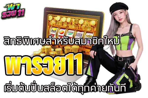 สิทธิพิเศษสำหรับสมาชิกใหม่ พารวย11 เริ่มต้นปั่นสล็อตได้ทุกค่ายทันที